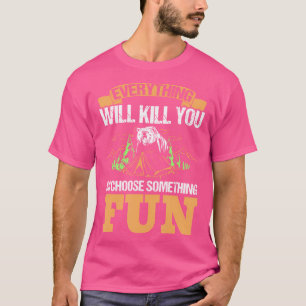 Everything Will Kill You So Choose Something Fun C T-Shirt