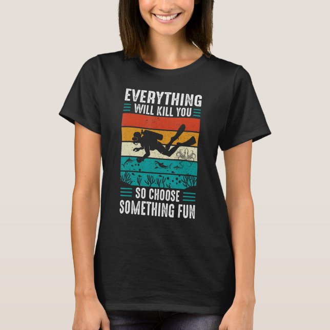 Everything Will Kill You So Choose Something Fun S T-Shirt (Front)