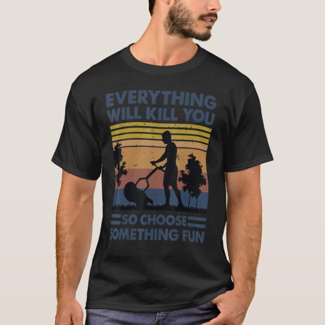 Everything Will Kill You So Choose Something Fun T-Shirt (Front)