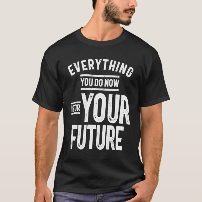 Everything You Do Now Is For Your Future T-Shirt (Front)
