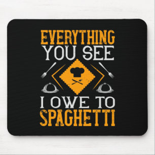 Everything You See I Owe To Spaghetti Mouse Pad