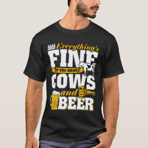 Everythings Fine If You Have Cows And Beer T-Shirt