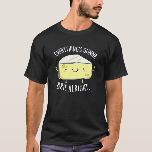 Everything's Gonna Brie Alright Cheese Pun Dark BG T-Shirt (Front)