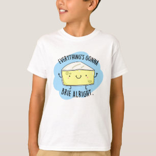 Everything's Gonna Brie Alright Funny Cheese Pun  T-Shirt