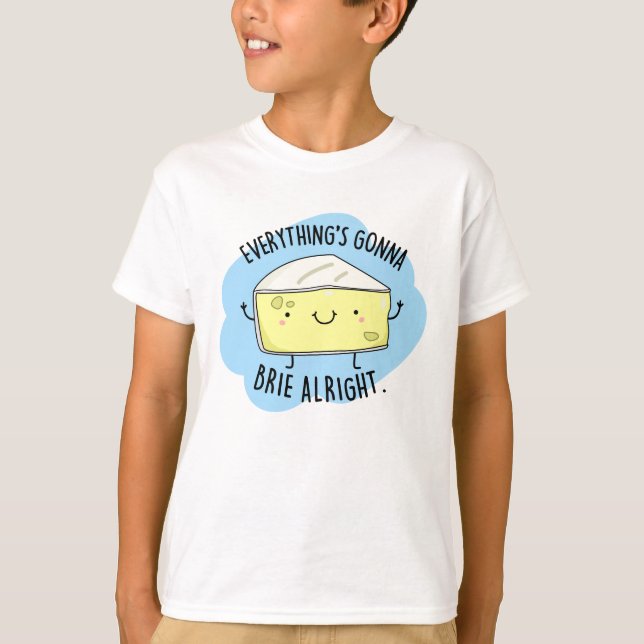 Everything's Gonna Brie Alright Funny Cheese Pun  T-Shirt (Front)