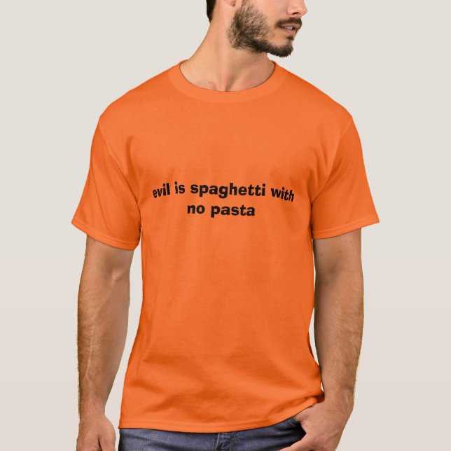 evil is spaghetti with no pasta T-Shirt (Front)