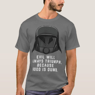 Evil will always triumph because good is dumb T-Shirt