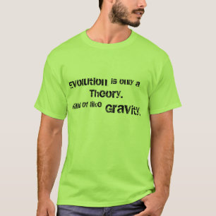 Evolution is only a Theory. Kind of like gravity. T-Shirt