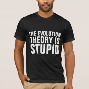 EVOLUTION THEORY IS STUPID T-SHIRTS