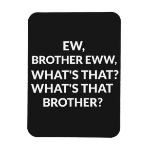 ew brother ew what's that brother magnet