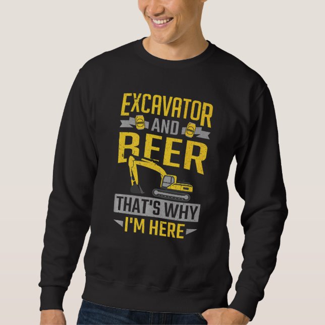 Excavator & Beer That's Why I'm Here Construction  Sweatshirt (Front)