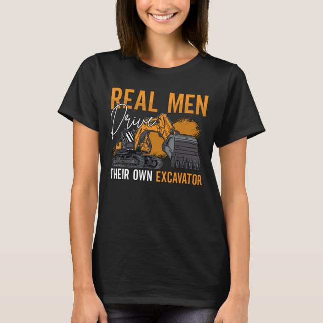 Excavator Driver Real Men Drive Construction Site T-Shirt (Front)