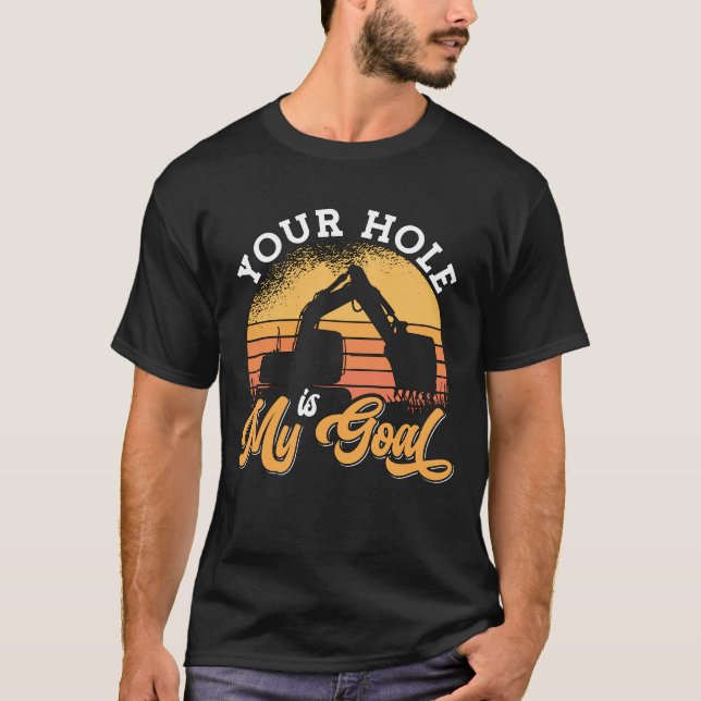 Excavator Driver Your Hole Is My Goal Construction T-Shirt (Front)
