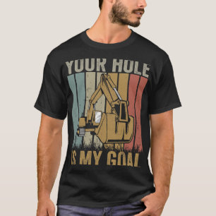 Excavator Ex Your hole is my goal funny excavator  T-Shirt