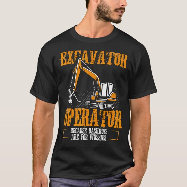 Excavator Operator Because Backhoes Are For Wussie T-Shirt (Front)