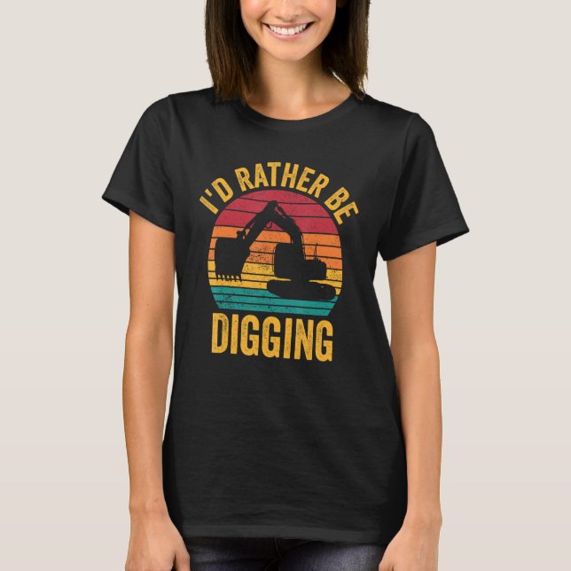 Excavator Operator HEO I d Rather Be Digging T-Shirt (Front)