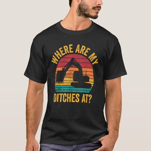 Excavator Operator HEO Where Are My Ditches At T-Shirt (Front)