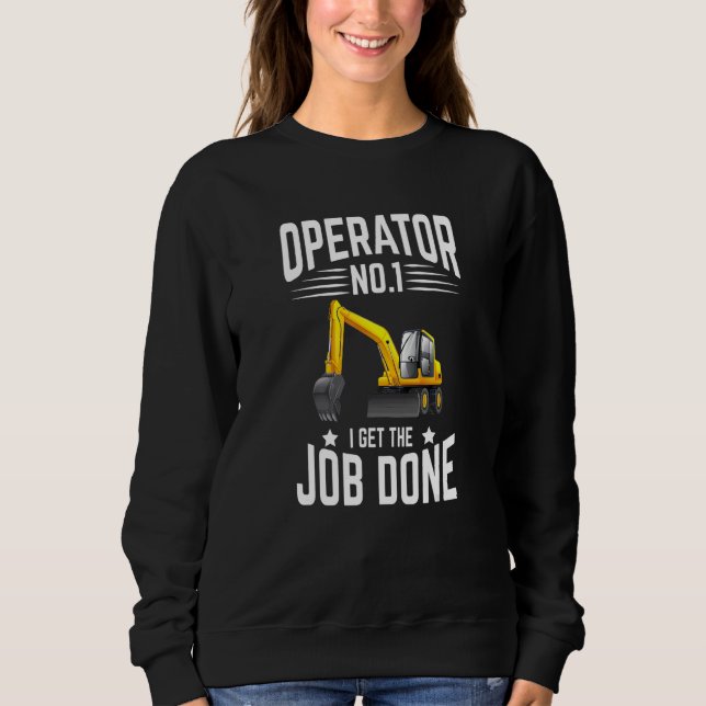 Excavator Operator No 1 I Get The Job Done Sweatshirt (Front)
