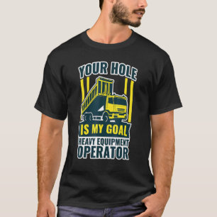 Excavator Your Hole Is My Goal Heavy Equipment Ope T-Shirt