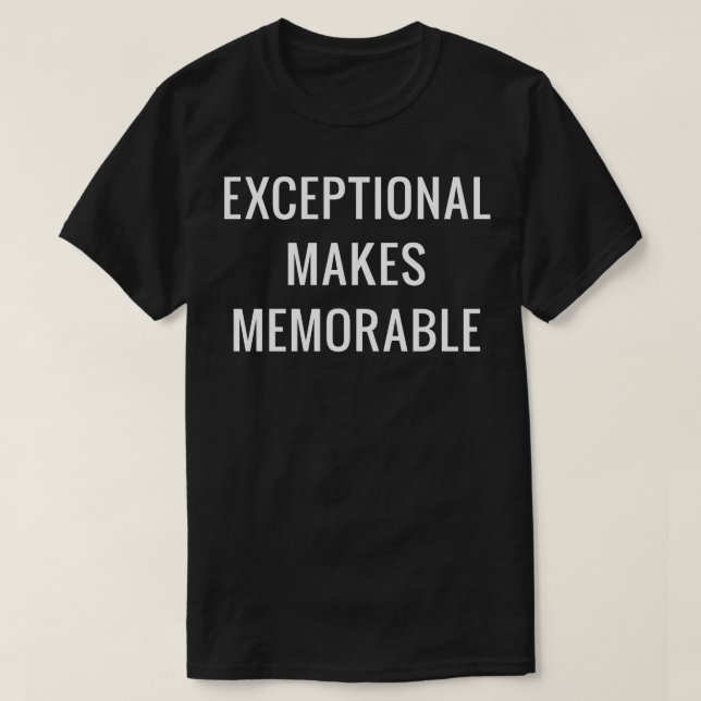 Exceptional makes memorable 1 T-Shirt (Design Front)