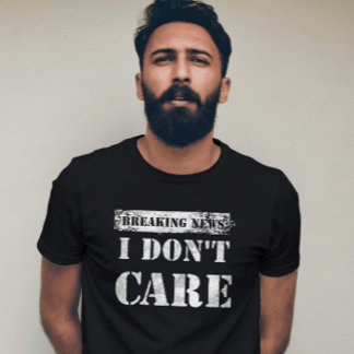 Exclusive Breaking News I Don't Care Statement T-Shirt
