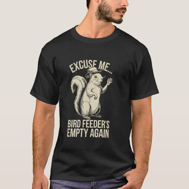 Excuse Me Bird Feeder's Empty Again Funny Squirrel T-Shirt (Front)