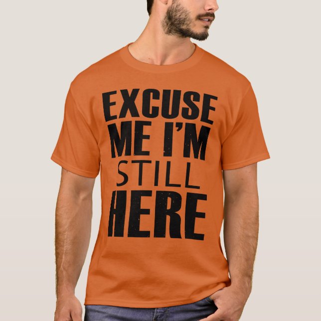 Excuse me, I'm still here T-Shirt (Front)