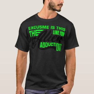 Excuse Me Is This The Line For Alien Abduction - A T-Shirt