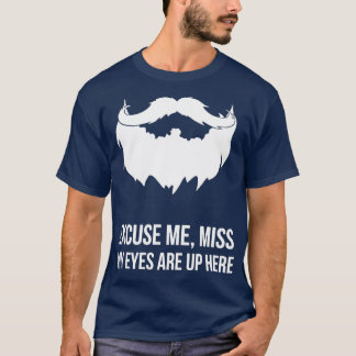 Excuse Me Miss My Eyes Are Up Here Funny Beard Cla T-Shirt