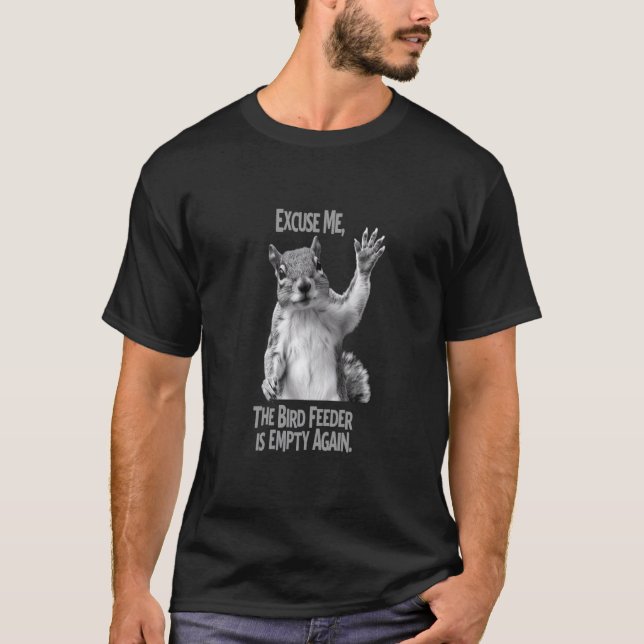 Excuse Me, The Bird Feeder Is Empty Again - Funny  T-Shirt (Front)