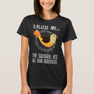 Excuse Me The Squirrel Ate All Our Birdseed Birds T-Shirt