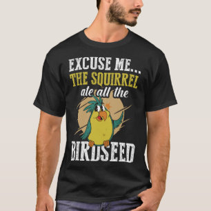 Excuse me The squirrel ate all the birdseed  Birdi T-Shirt