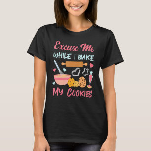 Excuse Me While I Bake Cookie Baking For Baker T-Shirt