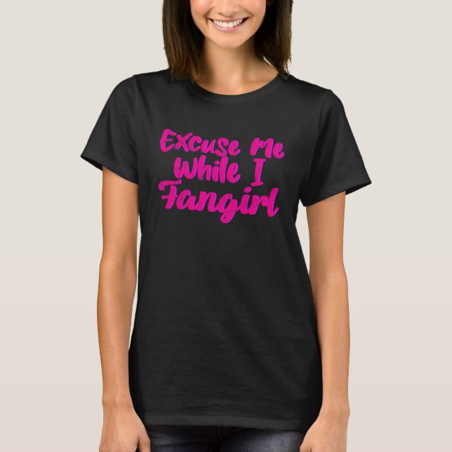 Excuse Me While I Fangirl T-Shirt (Front)