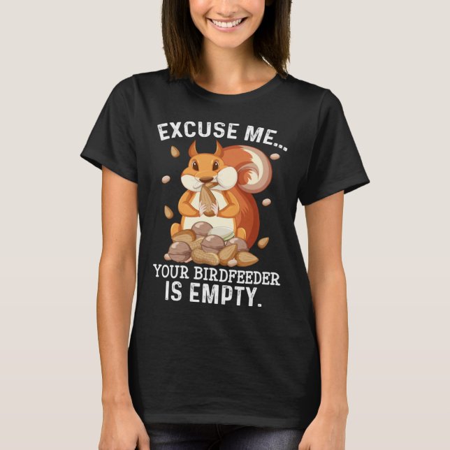Excuse Me Your Bird Feeder Is Empty  Squirrel Quot T-Shirt (Front)