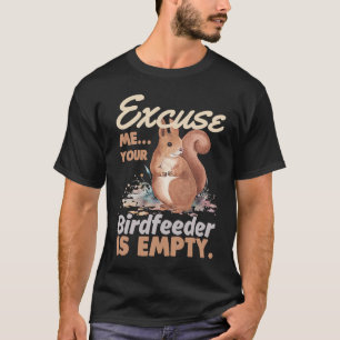 Excuse Me Your Bird Feeder Is Empty  Squirrel T-Shirt