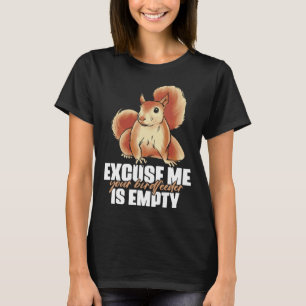 Excuse Me Your Birdfeeder Is Empty Quote for Squir T-Shirt