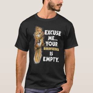 Excuse Me Your Birdfeeder Is Empty  Squirrel T-Shirt