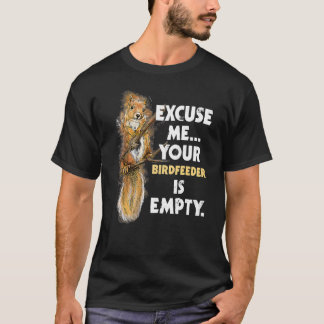 Excuse Me Your Birdfeeder Is Empty  Squirrel T-Shirt