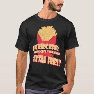 Exercise?  I thought you mean extra fries T-Shirt