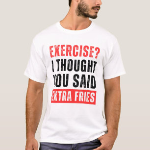 Exercise? I Thought You Said Extra Fries Funny T-Shirt