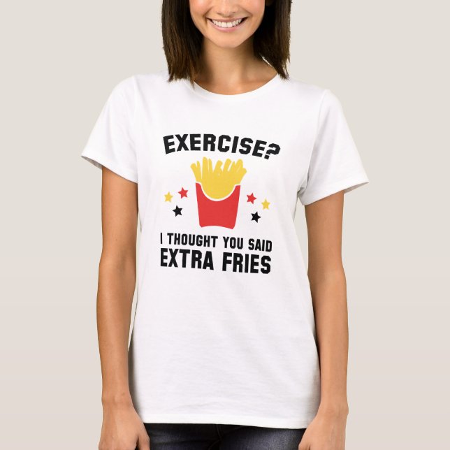 Exercise? I Thought You Said Extra Fries T-Shirt (Front)