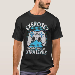 Exercise I Thought You Said Extra Levels  Video Ga T-Shirt