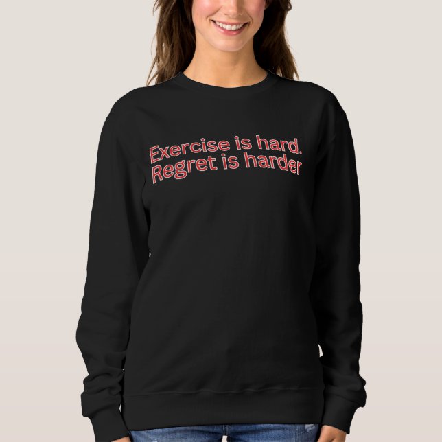 Exercise is hard. regret is harder-gym quote sweatshirt (Front)