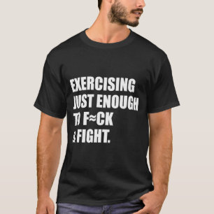 Exercising Just-enough To Fck &amp; Fight Men Wome T-Shirt