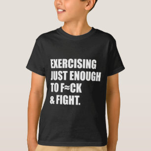 Exercising Just-enough To Fck &amp; Fight Men Wome T-Shirt