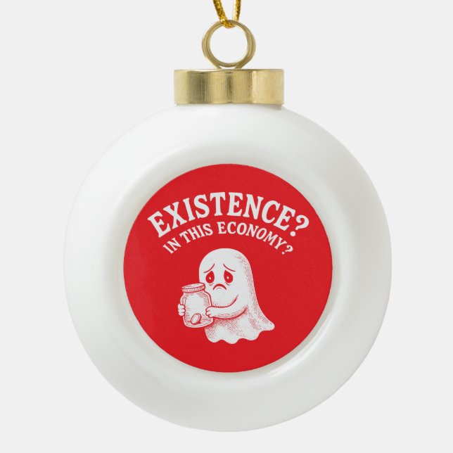 Existence? In this economy? Boo, I’ll pass. Ceramic Ball Christmas Ornament (Front)