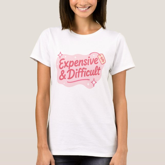 Expensive & Difficult Funny Sarcastic Quote T-Shirt (Front)