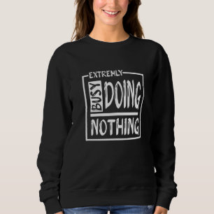 Extremely Busy Doing Nothing Sarcastic Quote Doing Sweatshirt