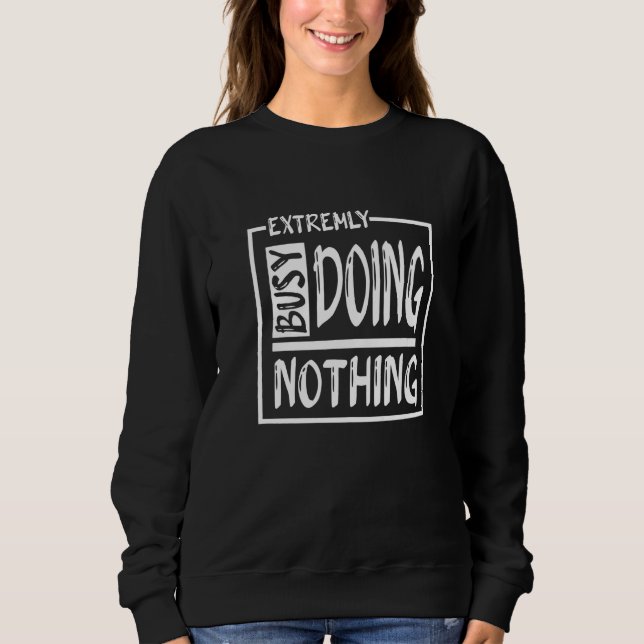 Extremely Busy Doing Nothing Sarcastic Quote Doing Sweatshirt (Front)